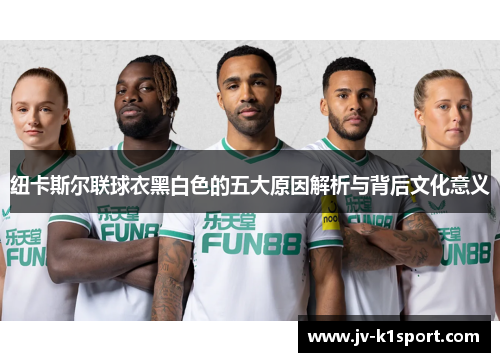 纽卡斯尔联球衣黑白色的五大原因解析与背后文化意义