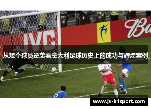 从矮个球员逆袭看意大利足球历史上的成功与辉煌案例