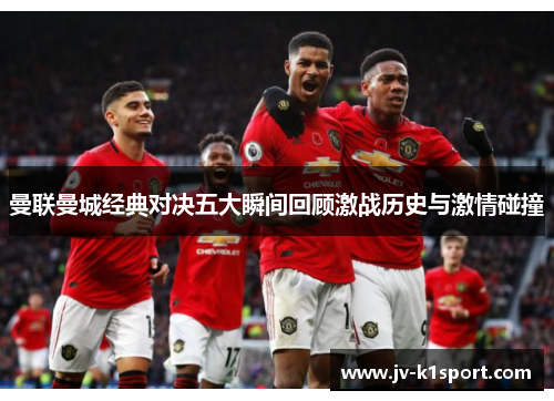 曼联曼城经典对决五大瞬间回顾激战历史与激情碰撞