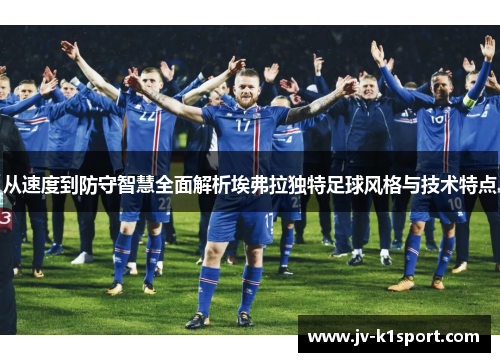 从速度到防守智慧全面解析埃弗拉独特足球风格与技术特点