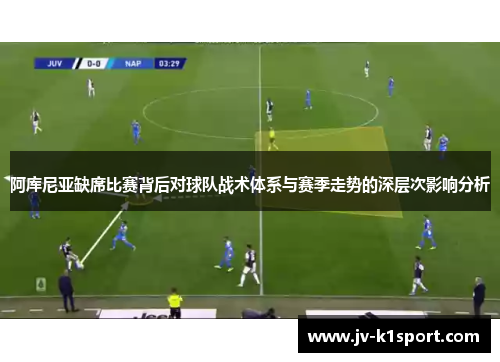 阿库尼亚缺席比赛背后对球队战术体系与赛季走势的深层次影响分析