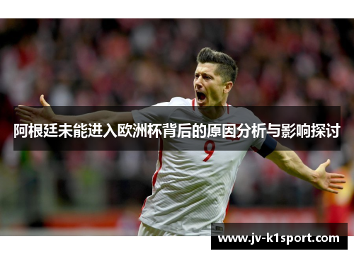 阿根廷未能进入欧洲杯背后的原因分析与影响探讨