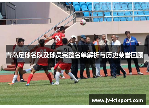 青岛足球名队及球员完整名单解析与历史荣誉回顾