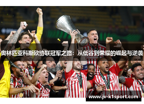 奥林匹亚科斯欧协联冠军之路：从低谷到荣耀的崛起与逆袭