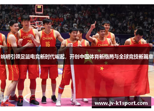 姚明引领足篮电竞新时代崛起，开创中国体育新格局与全球竞技新篇章