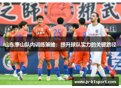 山东泰山队内训练策略：提升球队实力的关键路径