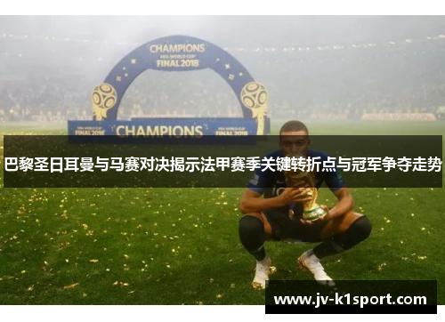 巴黎圣日耳曼与马赛对决揭示法甲赛季关键转折点与冠军争夺走势