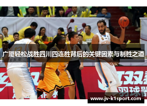 广厦轻松战胜四川四连胜背后的关键因素与制胜之道