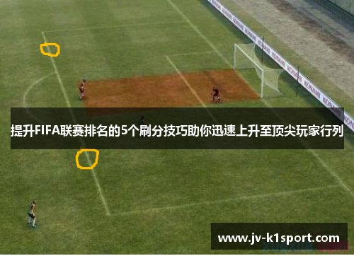 提升FIFA联赛排名的5个刷分技巧助你迅速上升至顶尖玩家行列