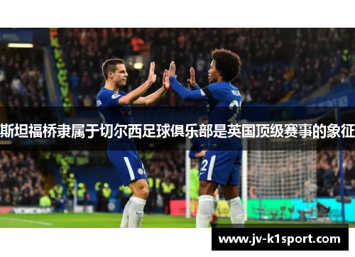 斯坦福桥隶属于切尔西足球俱乐部是英国顶级赛事的象征