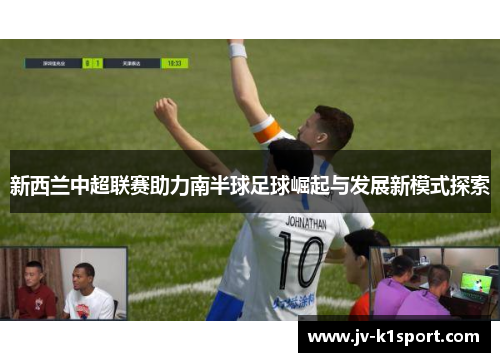 新西兰中超联赛助力南半球足球崛起与发展新模式探索
