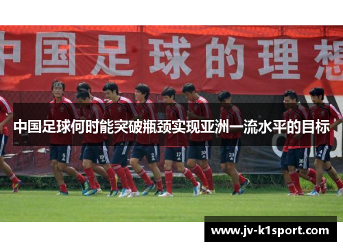 中国足球何时能突破瓶颈实现亚洲一流水平的目标