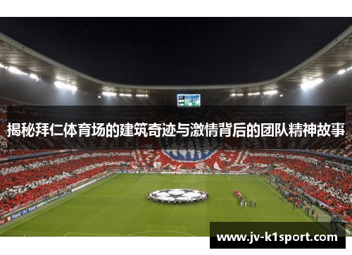 揭秘拜仁体育场的建筑奇迹与激情背后的团队精神故事