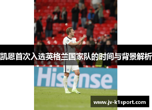 凯恩首次入选英格兰国家队的时间与背景解析