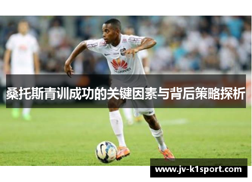 桑托斯青训成功的关键因素与背后策略探析