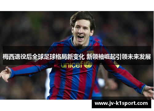 梅西退役后全球足球格局新变化 新领袖崛起引领未来发展