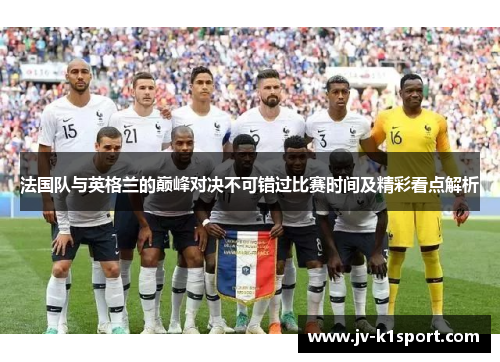 法国队与英格兰的巅峰对决不可错过比赛时间及精彩看点解析