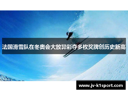 法国滑雪队在冬奥会大放异彩夺多枚奖牌创历史新高