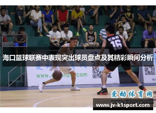 海口篮球联赛中表现突出球员盘点及其精彩瞬间分析