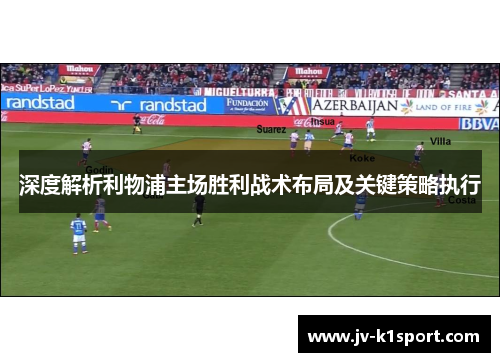深度解析利物浦主场胜利战术布局及关键策略执行