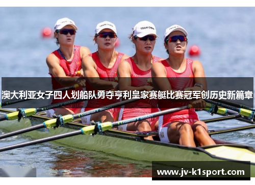 澳大利亚女子四人划船队勇夺亨利皇家赛艇比赛冠军创历史新篇章