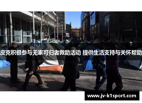 皮克积极参与无家可归者救助活动 提供生活支持与关怀帮助