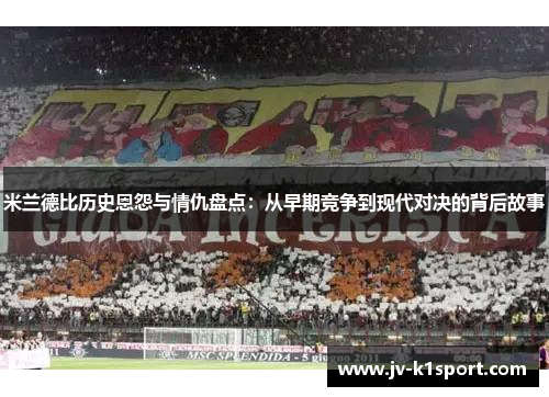 米兰德比历史恩怨与情仇盘点：从早期竞争到现代对决的背后故事