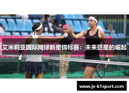 艾米莉亚国际网球新星锦标赛：未来巨星的崛起