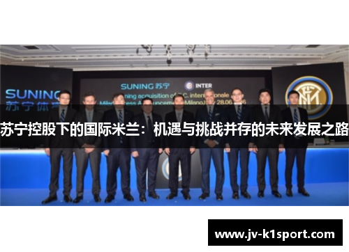 苏宁控股下的国际米兰：机遇与挑战并存的未来发展之路