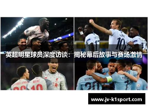 英超明星球员深度访谈：揭秘幕后故事与赛场激情