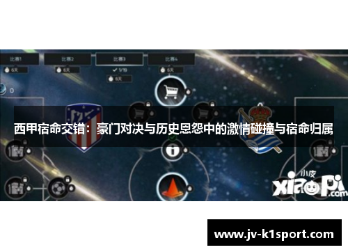 西甲宿命交错：豪门对决与历史恩怨中的激情碰撞与宿命归属