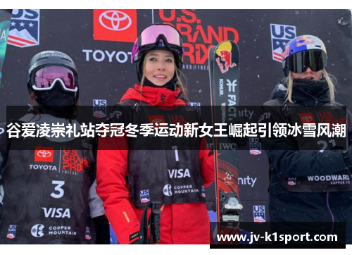 谷爱凌崇礼站夺冠冬季运动新女王崛起引领冰雪风潮
