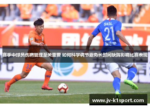 赛季中球员伤病管理至关重要 如何科学调节避免长时间缺阵影响比赛表现